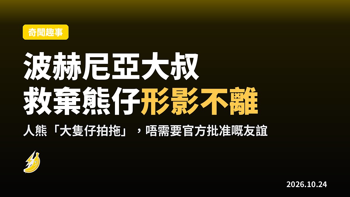 波赫尼亞大叔同棄熊仔結成「大隻仔拍拖」