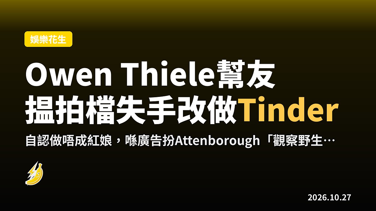 Owen Thiele幫好友揾拍檔失手,轉為Tinder「觀察野生約會」拍廣告