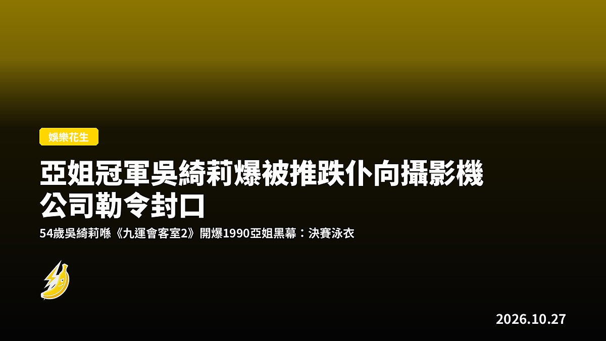 亞姐冠軍吳綺莉爆被推跌仆向攝影機 公司勒令封口